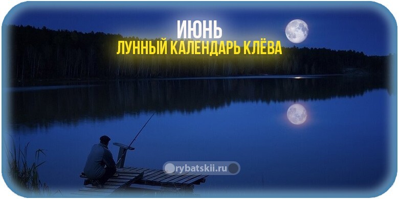 Лунный календарь рыболова на июнь 2022 года и прогноз клёва по фазе луны