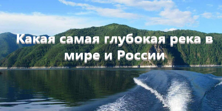 Какая самая глубокая река в мире и России